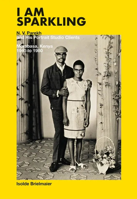 I Am Sparkling: N.V. Parekh and His Portrait Studio Clients: Mombasa, Kenya, 1940-1980 - Hardcover