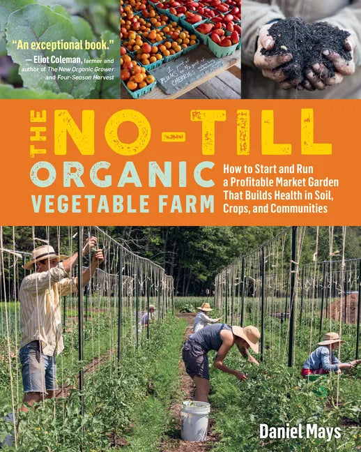 The No-Till Organic Vegetable Farm: How to Start and Run a Profitable Market Garden That Builds Health in Soil, Crops, and Communities - Paperback
