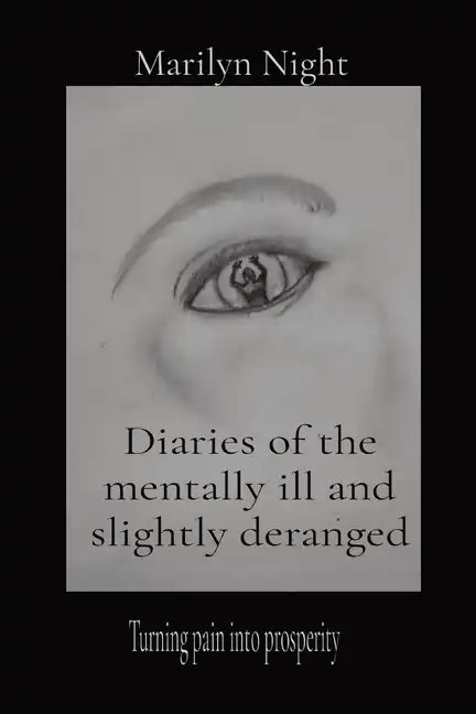 Diaries of the mentally ill and slightly deranged: Turning pain into prosperity - Paperback