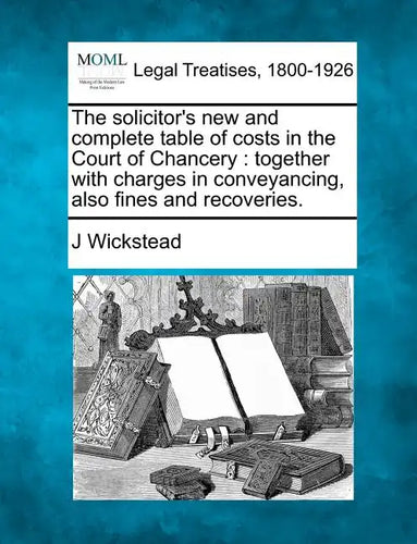 The Solicitor's New and Complete Table of Costs in the Court of Chancery: Together with Charges in Conveyancing, Also Fines and Recoveries. - Paperback