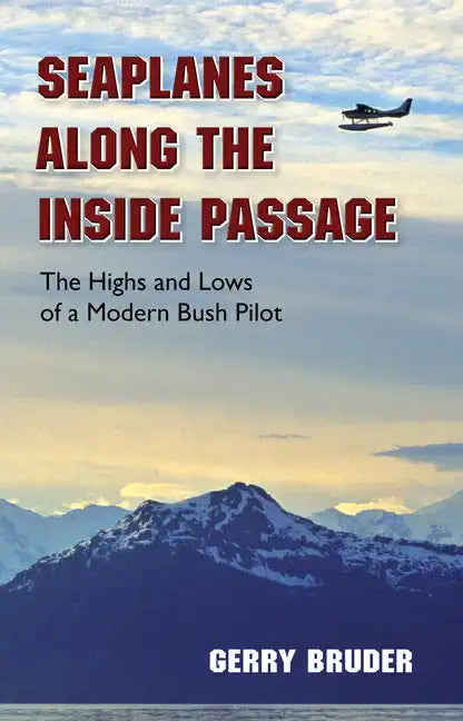 Seaplanes Along the Inside Passage: The Highs and Lows of a Modern Bush Pilot - Paperback