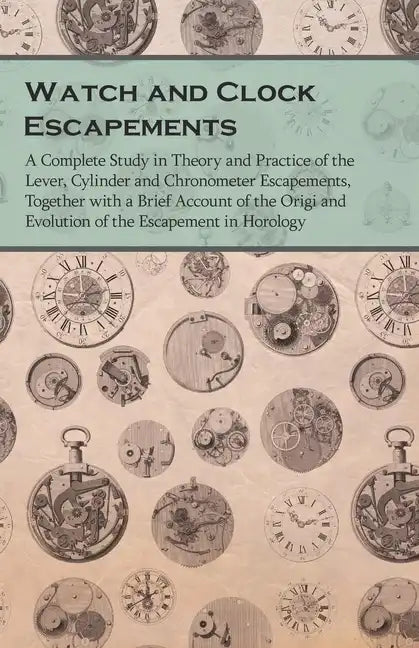 Watch and Clock Escapements;A Complete Study in Theory and Practice of the Lever, Cylinder and Chronometer Escapements, Together with a Brief Account - Paperback