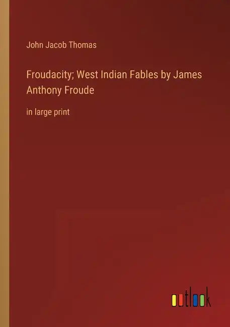 Froudacity; West Indian Fables by James Anthony Froude: in large print - Paperback