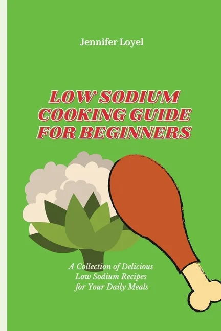 Low Sodium Cooking Guide for Beginners: A Collection of Delicious Low Sodium Recipes for Your Daily Meals - Paperback