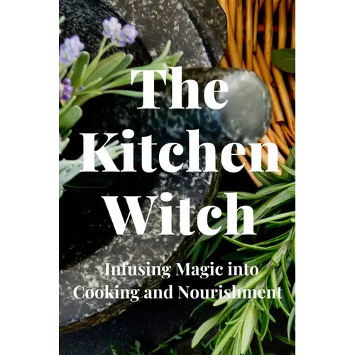 The Kitchen Witch: Infusing Magic into Cooking and Nourishment - Paperback