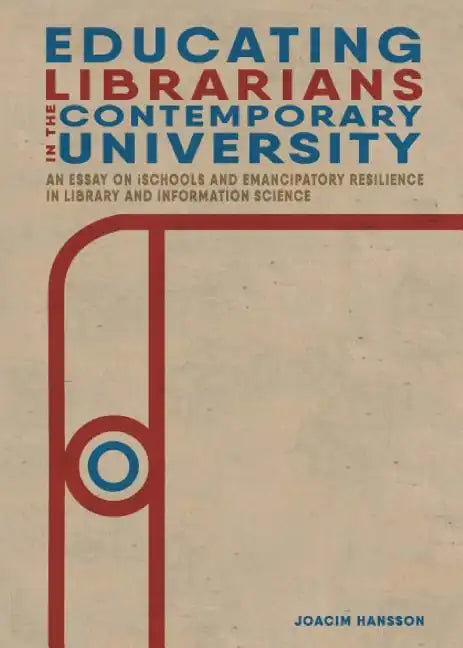 Educating Librarians in the Contemporary University: An Essay on iSchools and Emancipatory Resilience in Library and Information Science - Paperback