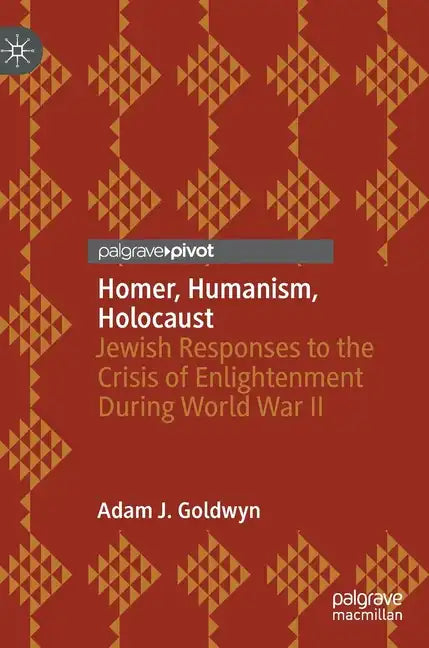 Homer, Humanism, Holocaust: Jewish Responses to the Crisis of Enlightenment During World War II - Hardcover