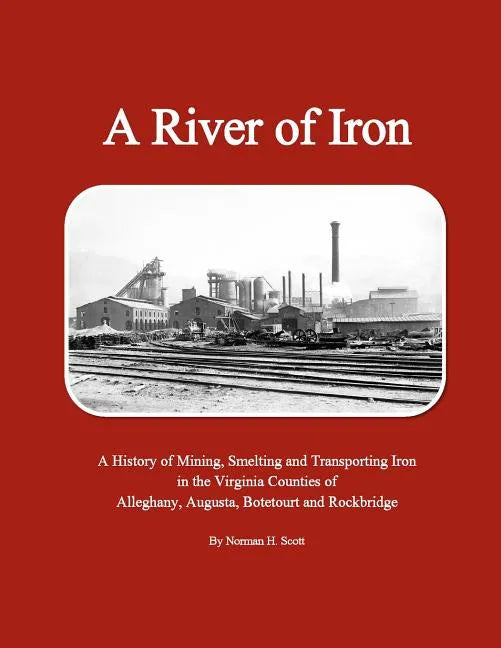 A River of Iron: A History of Mining, Smelting and Transporting Iron in the Virginia Counties of Alleghany, Augusta, Botetourt and Rockbridge - Paperback