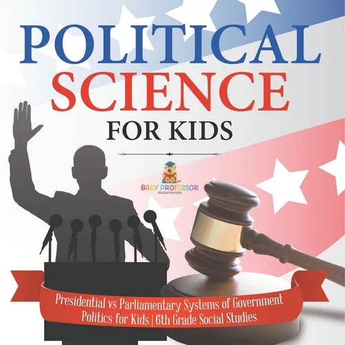 Political Science for Kids - Presidential vs Parliamentary Systems of Government Politics for Kids 6th Grade Social Studies - Paperback