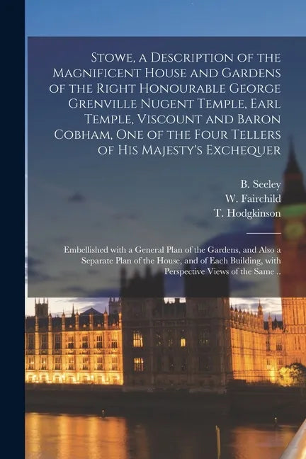 Stowe, a Description of the Magnificent House and Gardens of the Right Honourable George Grenville Nugent Temple, Earl Temple, Viscount and Baron Cobh - Paperback