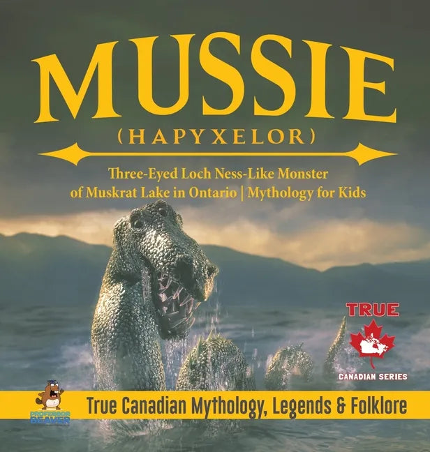 Mussie (Hapyxelor) - Three-Eyed Loch Ness-Like Monster of Muskrat Lake in Ontario Mythology for Kids True Canadian Mythology, Legends & Folklore - Hardcover