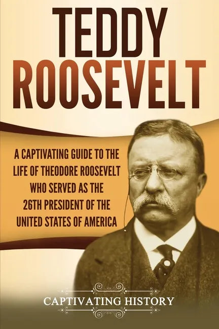 Teddy Roosevelt: A Captivating Guide to the Life of Theodore Roosevelt Who Served as the 26th President of the United States of America - Paperback