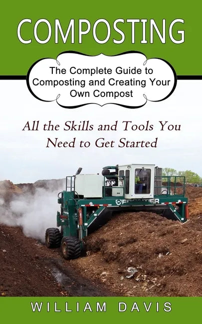 Composting: All the Skills and Tools You Need to Get Started (The Complete Guide to Composting and Creating Your Own Compost) - Paperback