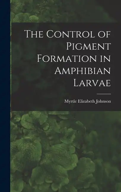 The Control of Pigment Formation in Amphibian Larvae - Hardcover
