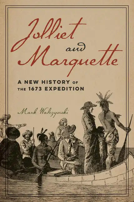 Jolliet and Marquette: A New History of the 1673 Expedition - Paperback