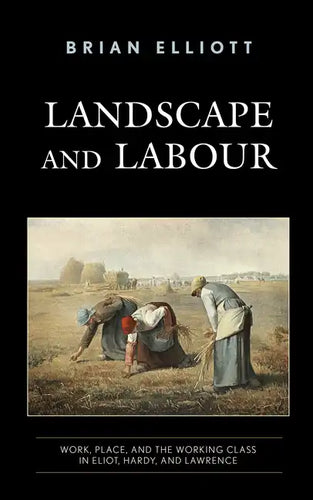 Landscape and Labour: Work, Place, and the Working Class in Eliot, Hardy, and Lawrence - Paperback