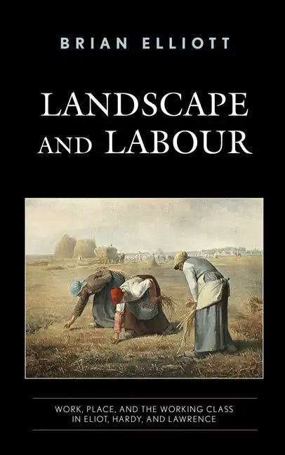 Landscape and Labour: Work, Place, and the Working Class in Eliot, Hardy, and Lawrence - Paperback