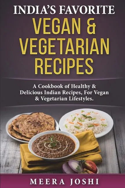 India's Favorite Vegan & Vegetarian Recipes: A Cookbook of Healthy & Delicious Indian Recipes, for Vegan & Vegetarian Lifestyles. - Paperback