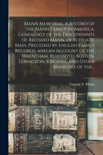 Mann Memorial. A Record of the Mann Family in America. Genealogy of the Descendants of Richard Mann, of Scituate, Mass. Preceded by English Family Rec - Paperback