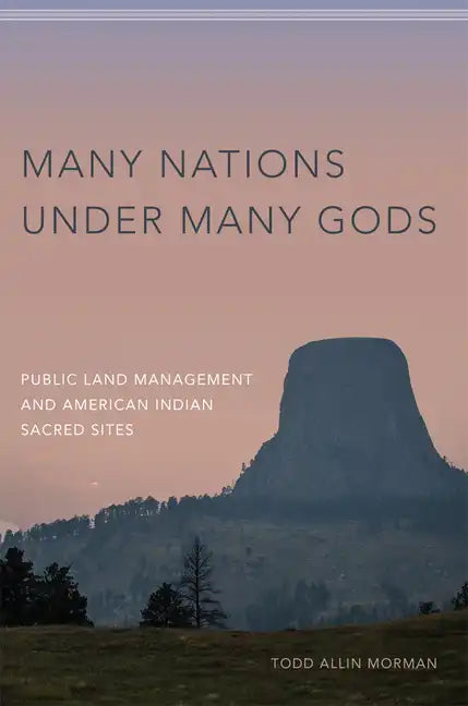 Many Nations Under Many Gods: Public Land Management and American Indian Sacred Sites - Hardcover