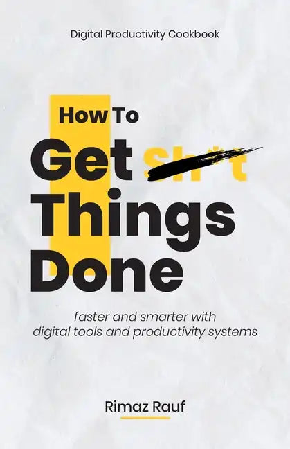 How to Get Sh*t Things Done: The Ultimate Digital Productivity Cookbook - Paperback