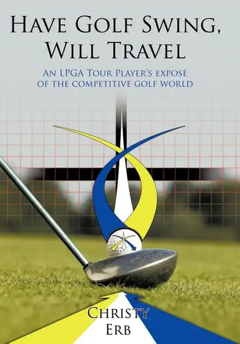 Have Golf Swing, Will Travel: An LPGA Tour Player's Expos of the Competitive Golf World - Hardcover