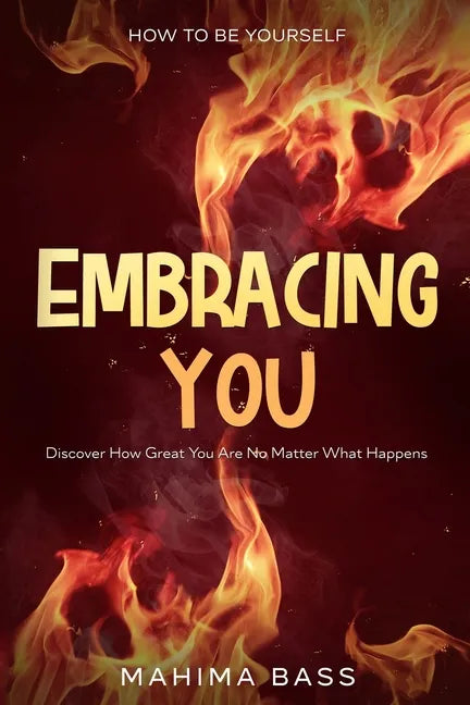 How To Be Yourself: Embracing You - Discover How Great You Are No Matter What Happens - Paperback
