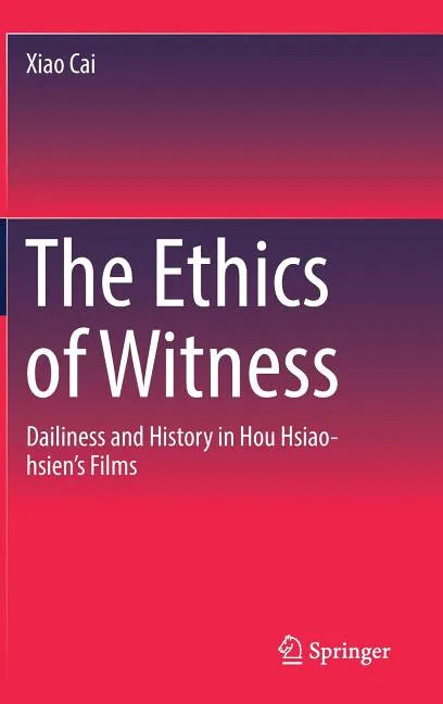 The Ethics of Witness: Dailiness and History in Hou Hsiao-Hsien's Films - Hardcover