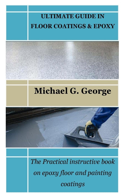 Ultimate Guide in Floor Coatings & Epoxy: The Practical instructive book on epoxy floor and painting coatings - Paperback