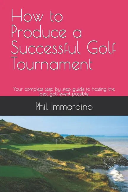 How to Produce a Successful Golf Tournament: Your complete step by step guide to hosting the best golf event possible - Paperback