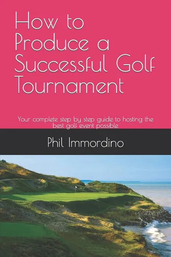 How to Produce a Successful Golf Tournament: Your complete step by step guide to hosting the best golf event possible - Paperback