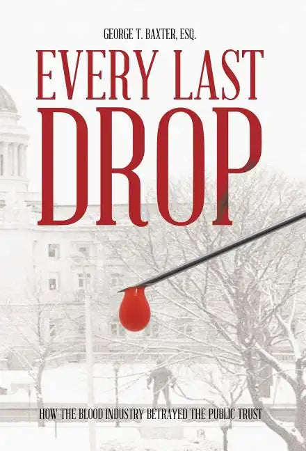 Every Last Drop: How the Blood Industry Betrayed the Public Trust - Hardcover