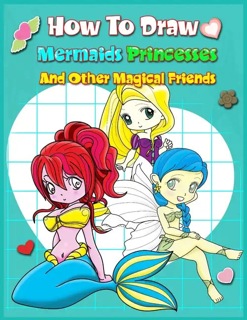 How To Draw Mermaids Princesses And Other Magical Friends: A Step-by-step Drawing And Activity Book For Kids To Learn To Draw Cute Stuff - Paperback