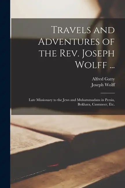Travels and Adventures of the Rev. Joseph Wolff ...: Late Missionary to the Jews and Muhammadans in Persia, Bokhara, Casmneer, Etc. - Paperback