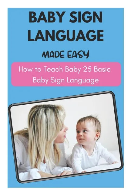 Baby Sign Language Made Easy - How to Teach Baby 25 Basic Baby Sign Language - Paperback