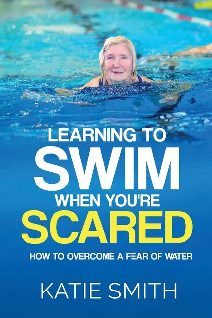 Learning To Swim When You're Scared: How To Overcome A Fear Of Water - Paperback