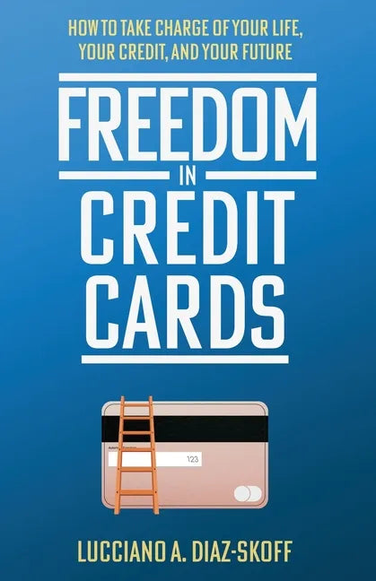 Freedom in Credit Cards: How to Take Charge of Your Life, Your Credit, and Your Future - Paperback