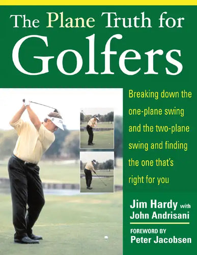 The Plane Truth for Golfers: Breaking Down the One-Plane Swing and the Two-Plane Swing and Finding the One That's Right for You - Paperback