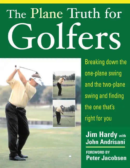 The Plane Truth for Golfers: Breaking Down the One-Plane Swing and the Two-Plane Swing and Finding the One That's Right for You - Paperback