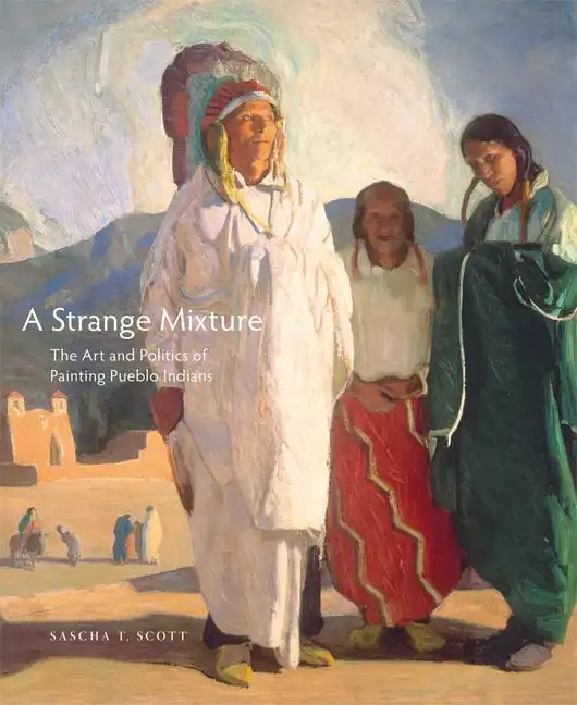 A Strange Mixture, 16: The Art and Politics of Painting Pueblo Indians - Hardcover
