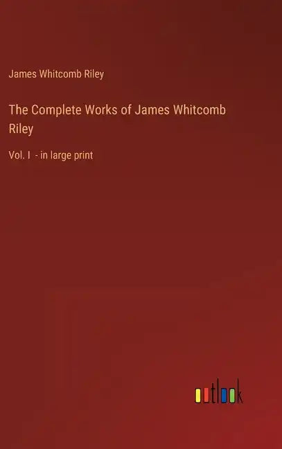 The Complete Works of James Whitcomb Riley: Vol. I - in large print - Hardcover