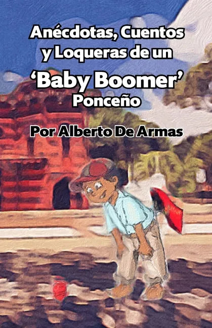 Anécdotas, Cuentos y Loqueras de un Baby Boomers Ponceño: Por Alberto De Armas Vazquez - Paperback
