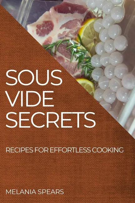Sous Vide Secrets: Recipes for Effortless Cooking - Paperback