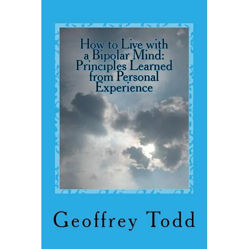 How to Live with a Bipolar Mind: Principles Learned from Personal Experience - Paperback
