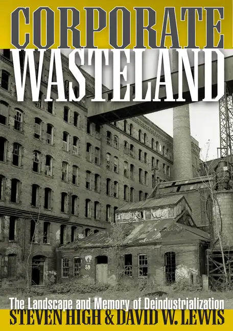 Corporate Wasteland: The Landscape and Memory of Deindustrialization - Paperback
