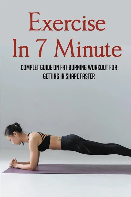 Exercise In 7 Minute: Complet Guide On Fat Burning Workout For Getting In Shape Faster: Exercises To Lose Belly Fat - Paperback