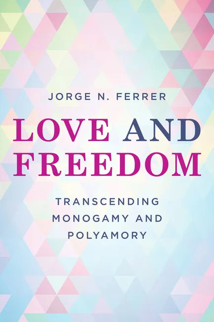 Love and Freedom: Transcending Monogamy and Polyamory - Hardcover