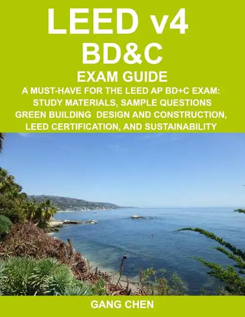 LEED v4 BD&C EXAM GUIDE: A Must-Have for the LEED AP BD+C Exam: Study Materials, Sample Questions, Green Building Design and Construction, LEED - Paperback
