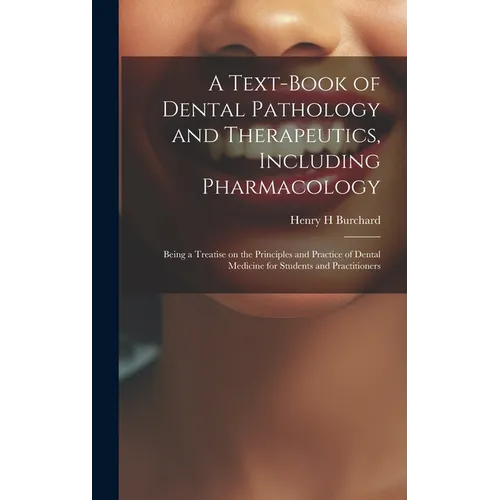 A Text-book of Dental Pathology and Therapeutics, Including Pharmacology: Being a Treatise on the Principles and Practice of Dental Medicine for Stude - Hardcover