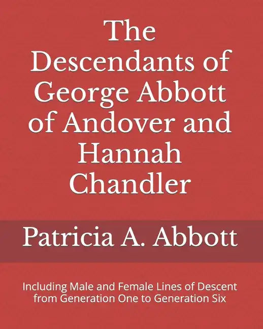 The Descendants of George Abbott of Andover and Hannah Chandler Through Six Generations: Including Male and Female Lines of Descent from Generation On - Paperback